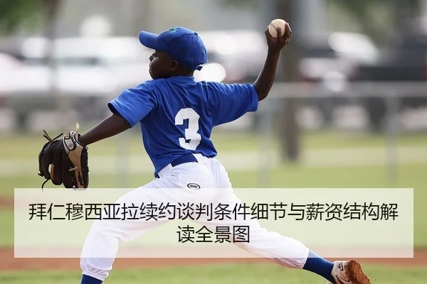 拜仁穆西亚拉续约谈判条件细节与薪资结构解读全景图