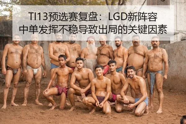 TI13预选赛复盘：LGD新阵容中单发挥不稳导致出局的关键因素